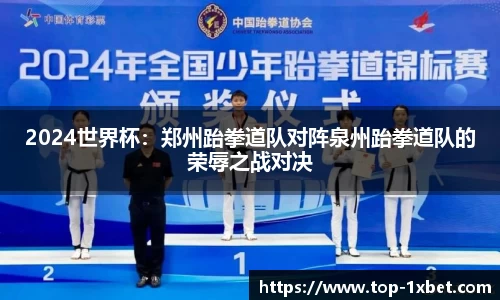 2024世界杯：郑州跆拳道队对阵泉州跆拳道队的荣辱之战对决