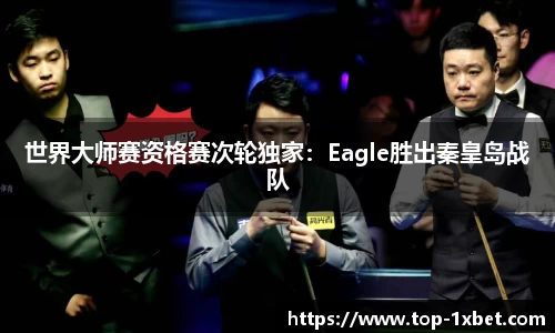 世界大师赛资格赛次轮独家：Eagle胜出秦皇岛战队