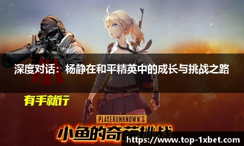 深度对话：杨静在和平精英中的成长与挑战之路